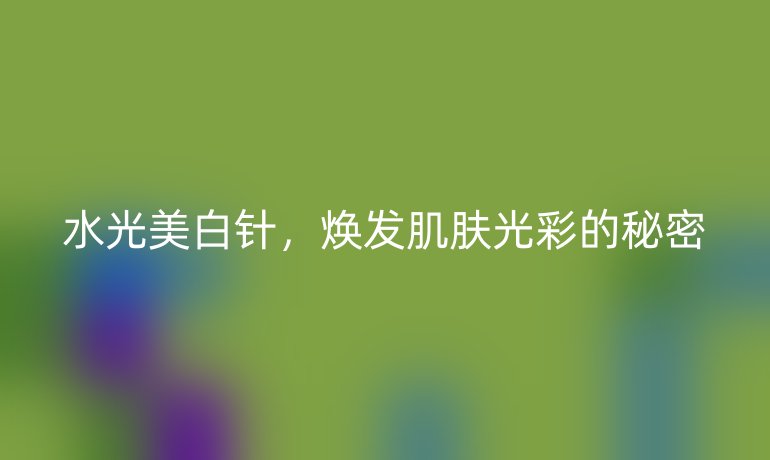 水光美白针，焕发肌肤光彩的秘密