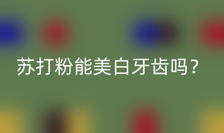 苏打粉能美白牙齿吗?