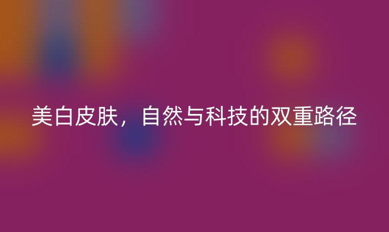 美白皮肤,自然与科技的双重路径