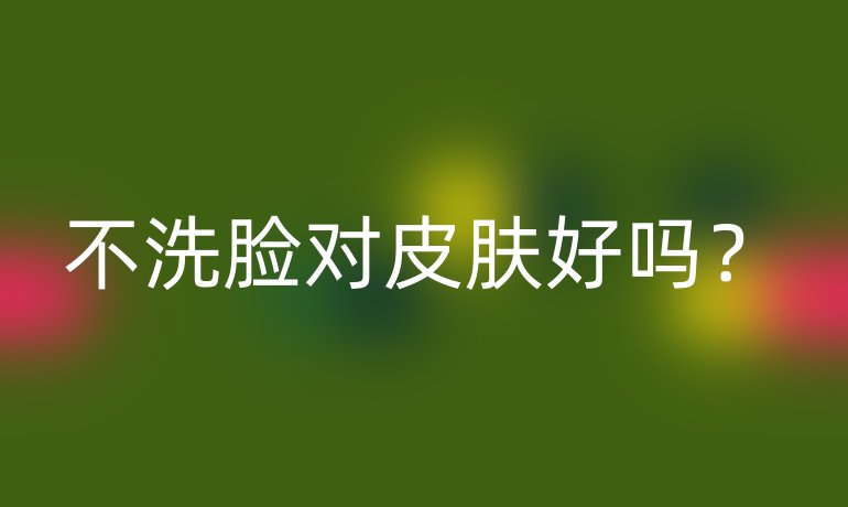 不洗脸对皮肤好吗?