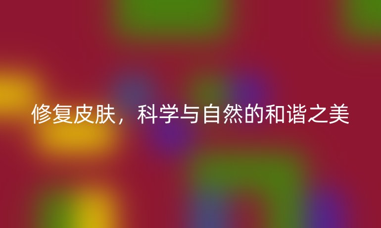 修复皮肤，科学与自然的和谐之美