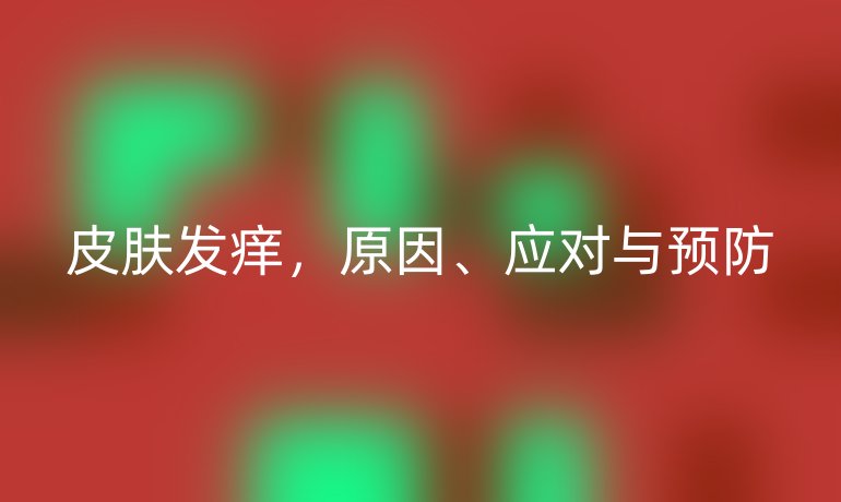 皮肤发痒，原因、应对与预防