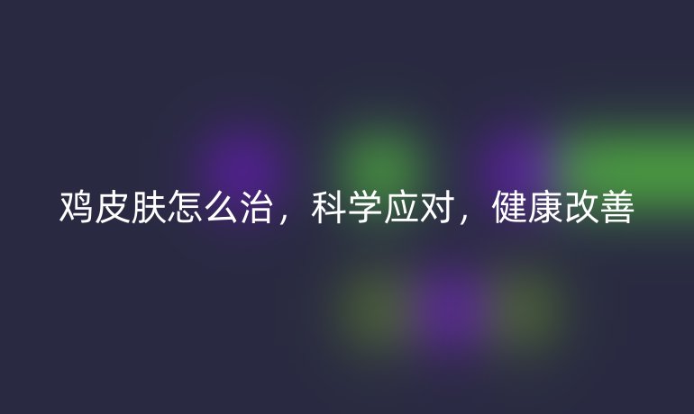 鸡皮肤怎么治，科学应对，健康改善