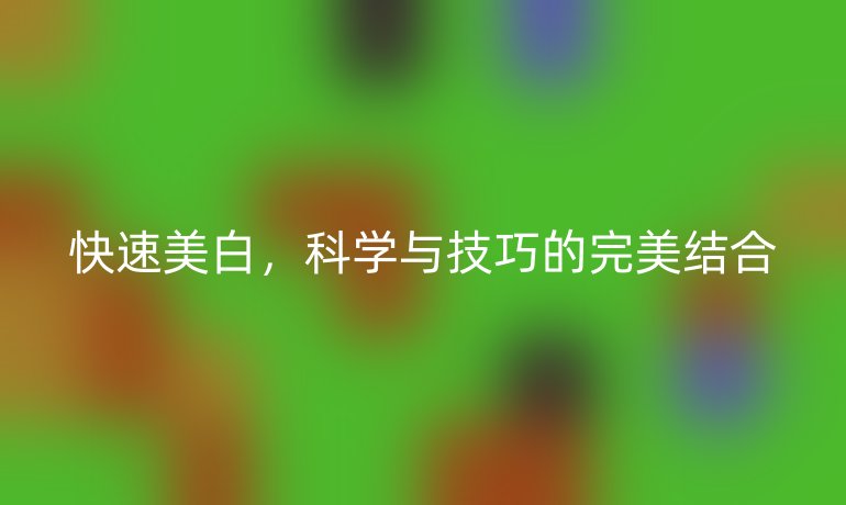 快速美白,科学与技巧的完美结合