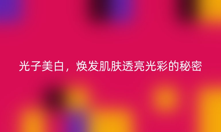 光子美白，焕发肌肤透亮光彩的秘密