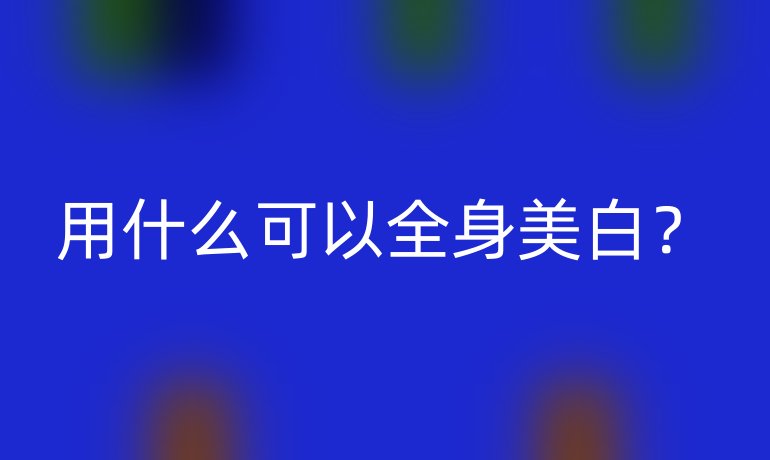 用什么可以全身美白？