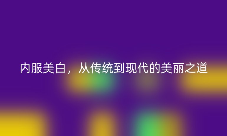 内服美白，从传统到现代的美丽之道