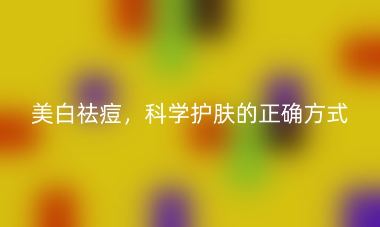 美白祛痘，科学护肤的正确方式