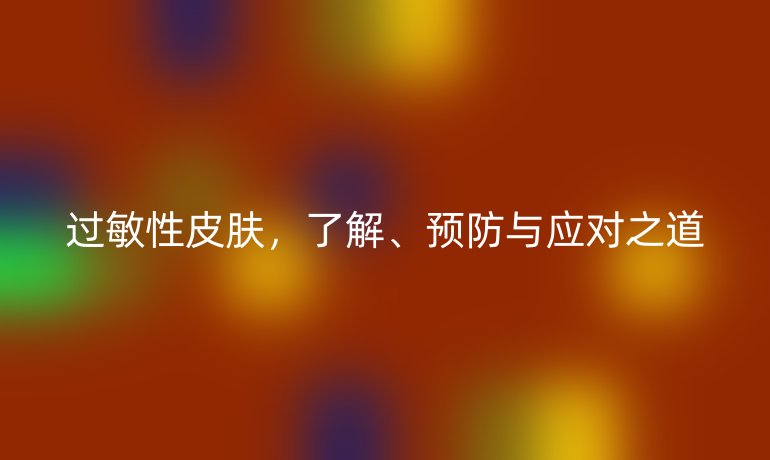 过敏性皮肤，了解、预防与应对之道