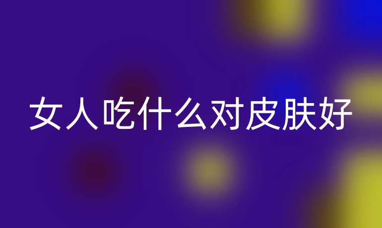 女人吃什么对皮肤好