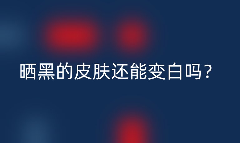 晒黑的皮肤还能变白吗?