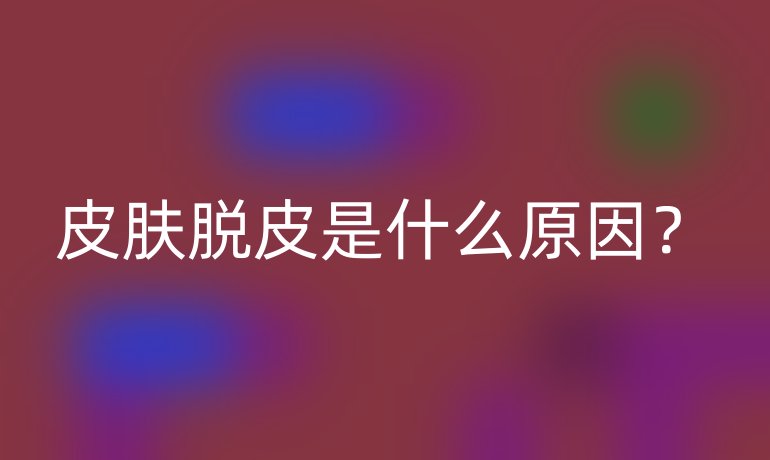 皮肤脱皮是什么原因?