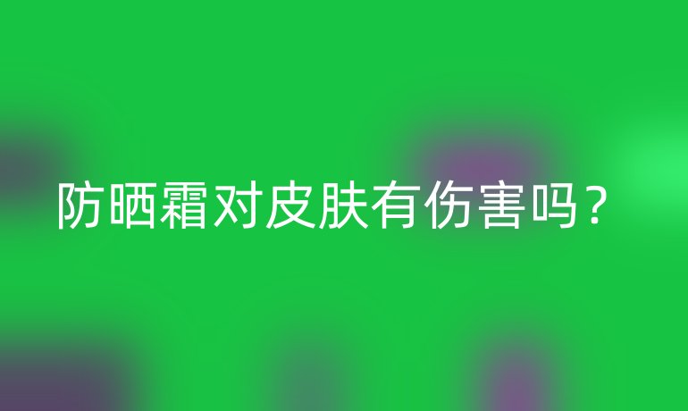 防晒霜对皮肤有伤害吗?