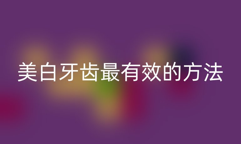 美白牙齿最有效的方法