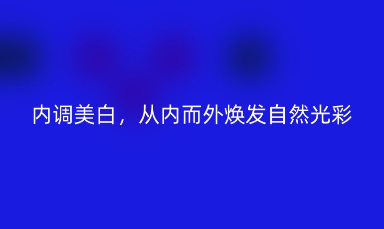 内调美白,从内而外焕发自然光彩