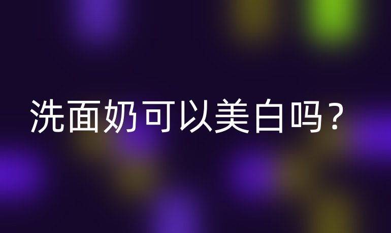 洗面奶可以美白吗?