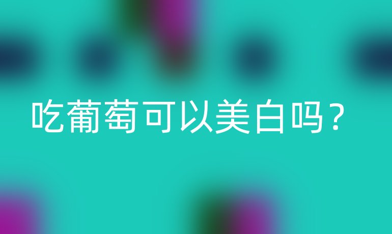 吃葡萄可以美白吗?