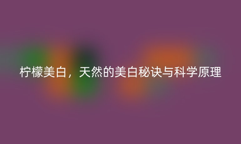 柠檬美白,天然的美白秘诀与科学原理