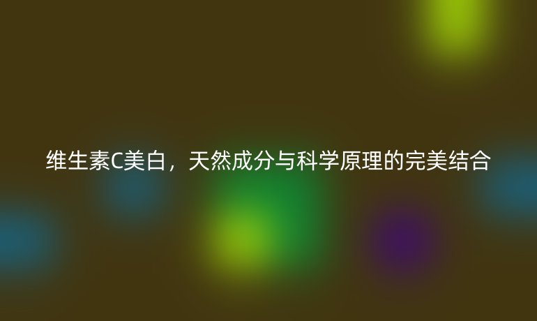 维生素C美白,天然成分与科学原理的完美结合