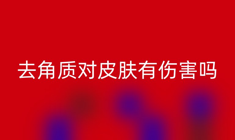 去角质对皮肤有伤害吗