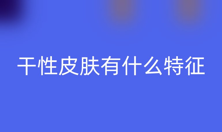 干性皮肤有什么特征