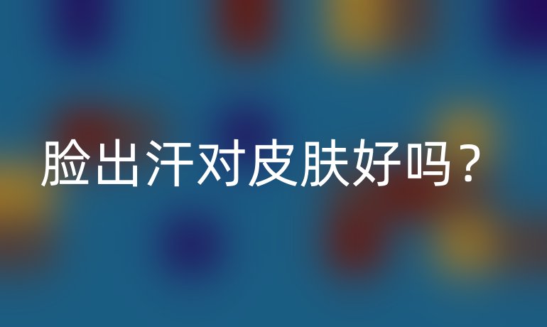 脸出汗对皮肤好吗？