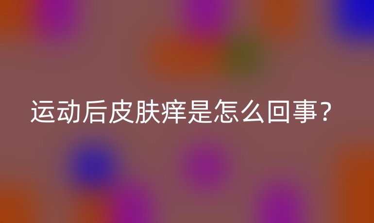 运动后皮肤痒是怎么回事？
