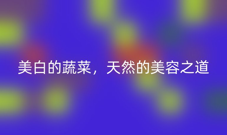 美白的蔬菜，天然的美容之道