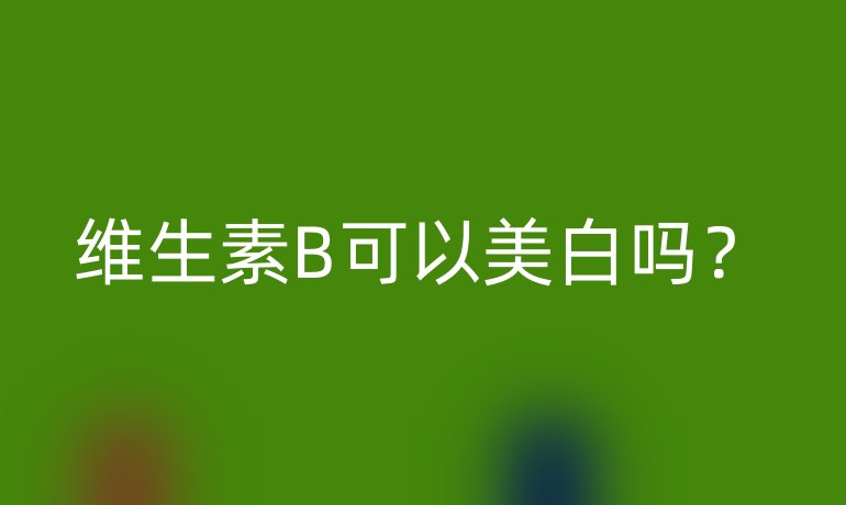 维生素B可以美白吗？