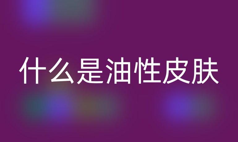 什么是油性皮肤
