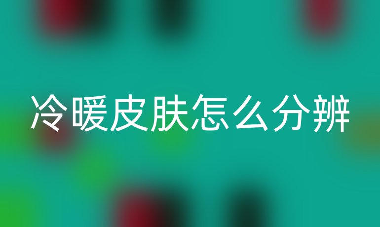 冷暖皮肤怎么分辨