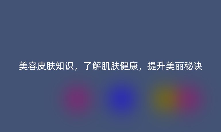 美容皮肤知识,了解肌肤健康,提升美丽秘诀