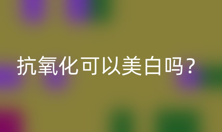 抗氧化可以美白吗?