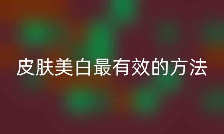 皮肤美白最有效的方法