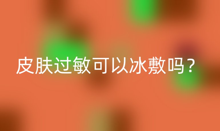皮肤过敏可以冰敷吗?