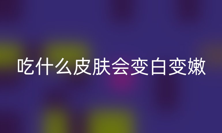 吃什么皮肤会变白变嫩