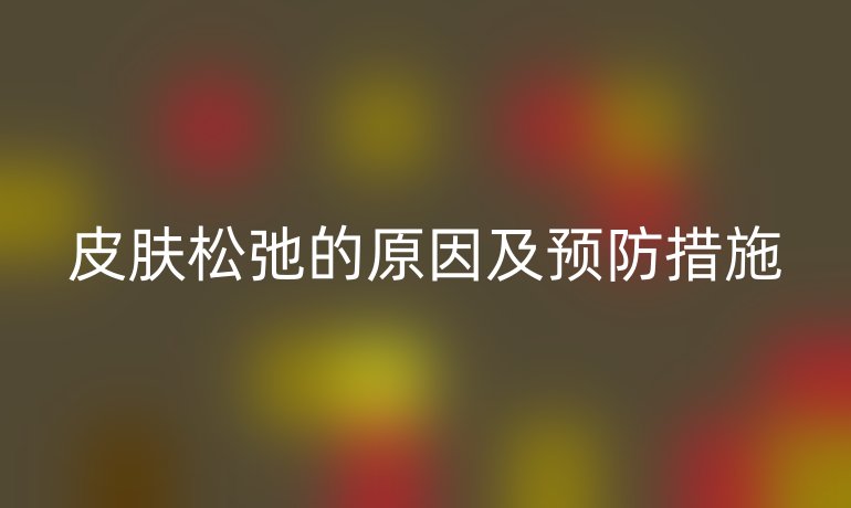 皮肤松弛的原因及预防措施