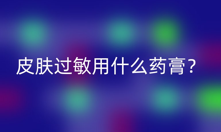 皮肤过敏用什么药膏?