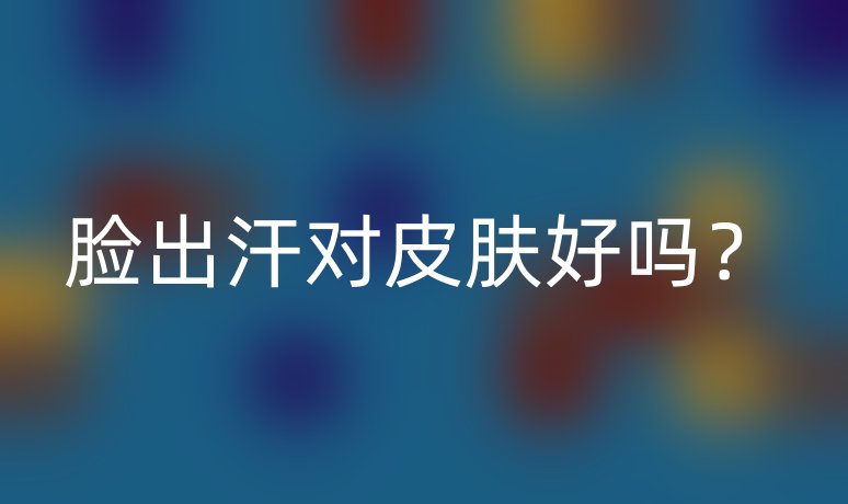 脸出汗对皮肤好吗?
