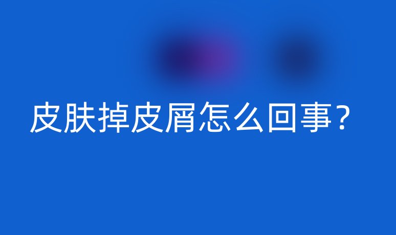 皮肤掉皮屑怎么回事?
