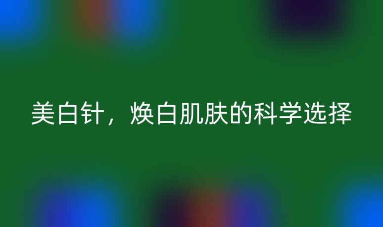 美白针,焕白肌肤的科学选择