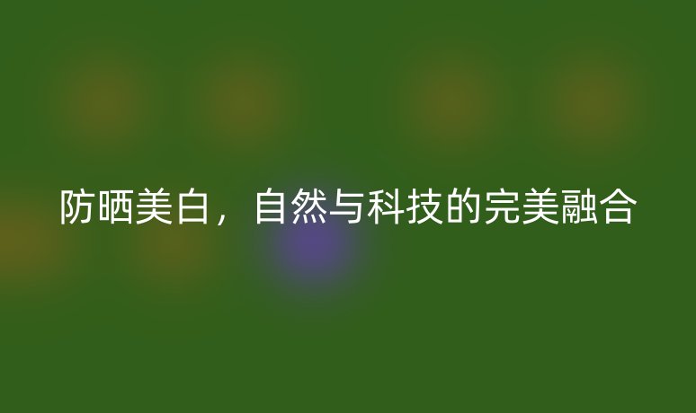 防晒美白,自然与科技的完美融合