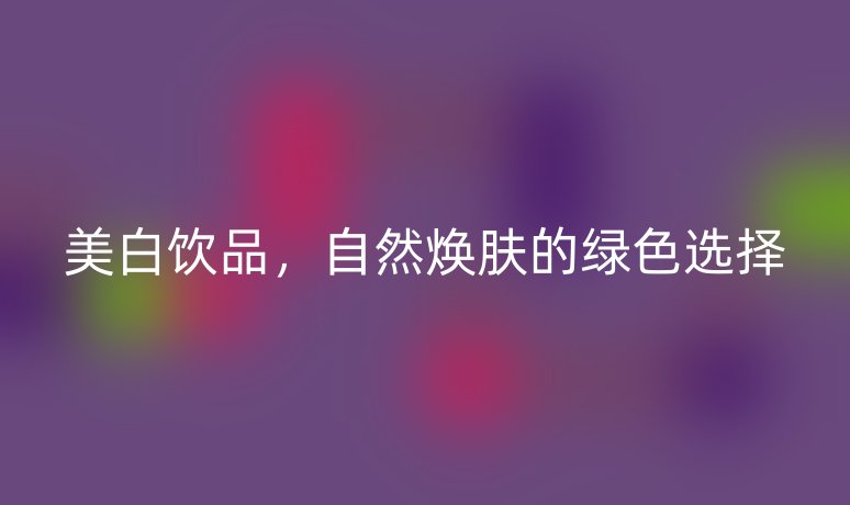 美白饮品,自然焕肤的绿色选择