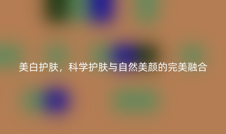 美白护肤,科学护肤与自然美颜的完美融合
