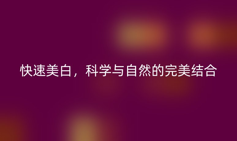 快速美白,科学与自然的完美结合