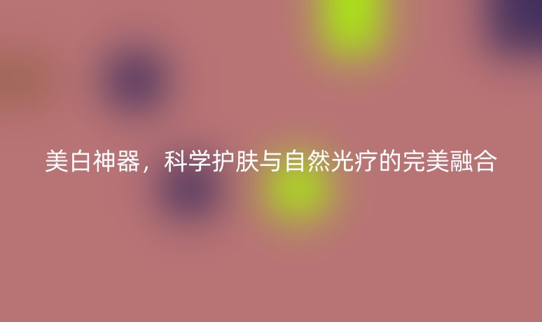 美白神器,科学护肤与自然光疗的完美融合