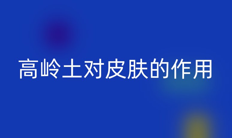 高岭土对皮肤的作用