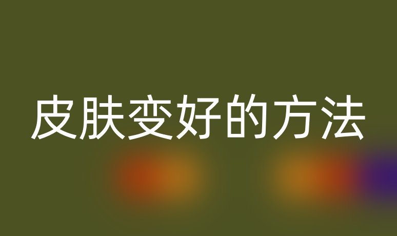 皮肤变好的方法