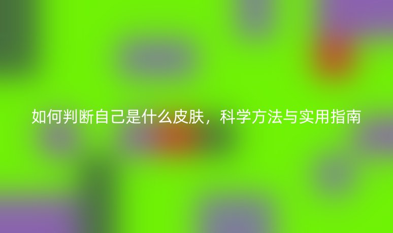 如何判断自己是什么皮肤,科学方法与实用指南