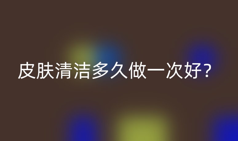 皮肤清洁多久做一次好?